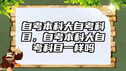 自考本科大自考科目，自考本科大自考科目一樣嗎