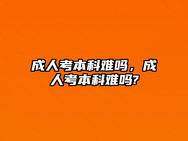 成人考本科難嗎，成人考本科難嗎?