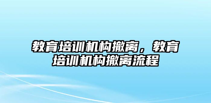 教育培訓(xùn)機構(gòu)撤離，教育培訓(xùn)機構(gòu)撤離流程