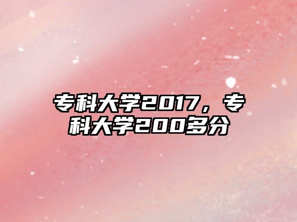 專科大學(xué)2017，專科大學(xué)200多分