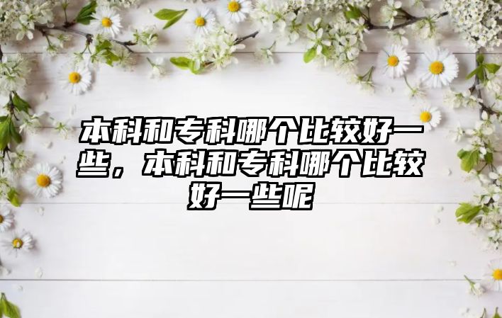 本科和專科哪個比較好一些，本科和專科哪個比較好一些呢