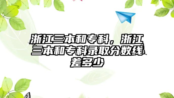 浙江三本和專科，浙江三本和專科錄取分?jǐn)?shù)線差多少