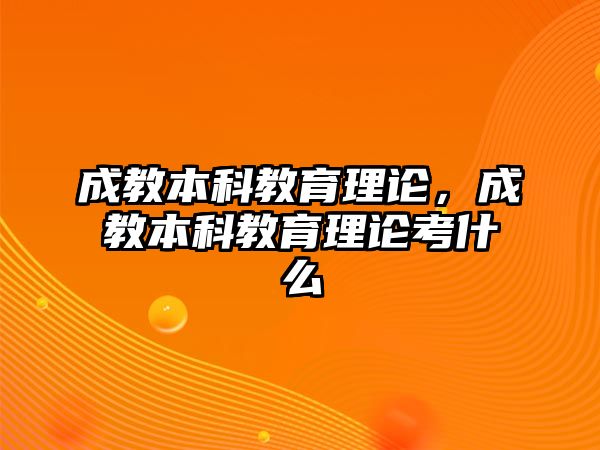 成教本科教育理論，成教本科教育理論考什么