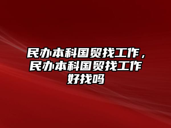 民辦本科國(guó)貿(mào)找工作，民辦本科國(guó)貿(mào)找工作好找嗎