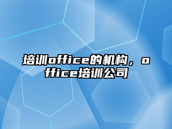 培訓(xùn)office的機(jī)構(gòu)，office培訓(xùn)公司