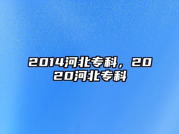 2014河北專科，2020河北專科