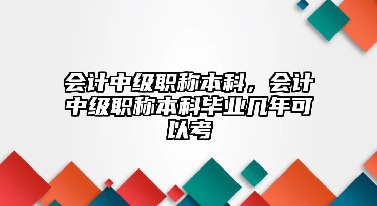 會計中級職稱本科，會計中級職稱本科畢業(yè)幾年可以考