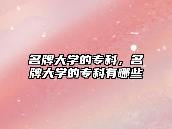 名牌大學(xué)的專科，名牌大學(xué)的專科有哪些