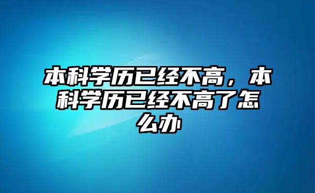 本科學(xué)歷已經(jīng)不高，本科學(xué)歷已經(jīng)不高了怎么辦