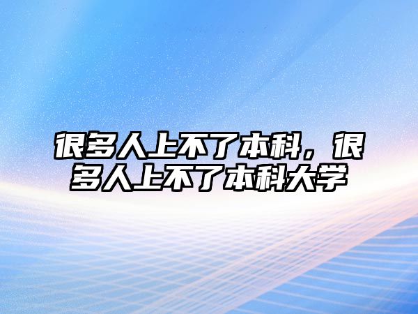 很多人上不了本科，很多人上不了本科大學(xué)