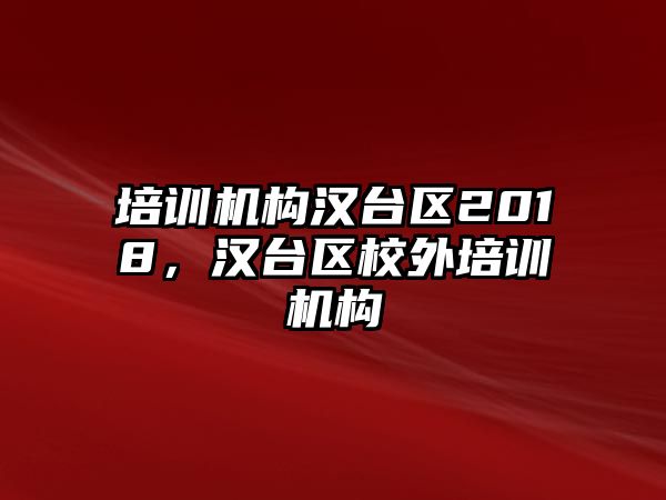 培訓(xùn)機(jī)構(gòu)漢臺區(qū)2018，漢臺區(qū)校外培訓(xùn)機(jī)構(gòu)