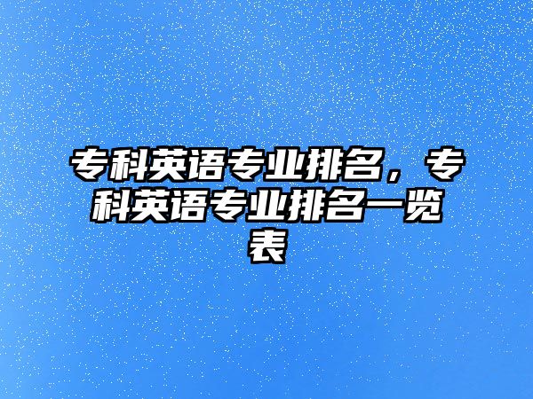 專科英語專業(yè)排名，專科英語專業(yè)排名一覽表