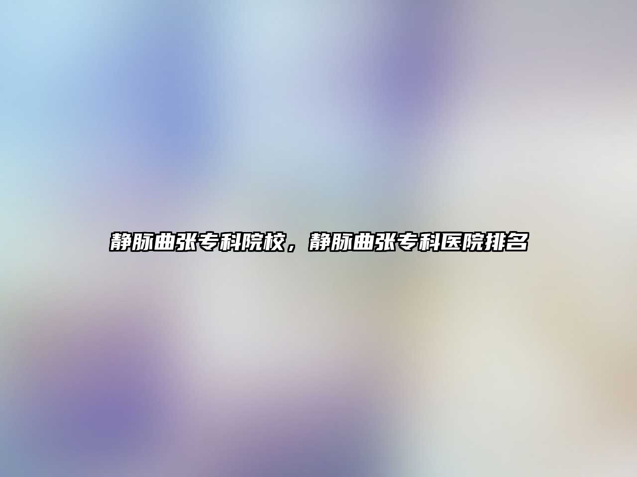 靜脈曲張專科院校，靜脈曲張專科醫(yī)院排名