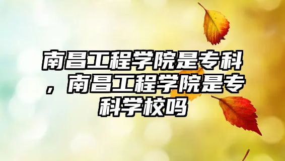 南昌工程學院是專科，南昌工程學院是專科學校嗎