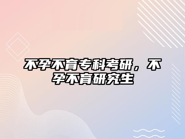 不孕不育專科考研，不孕不育研究生