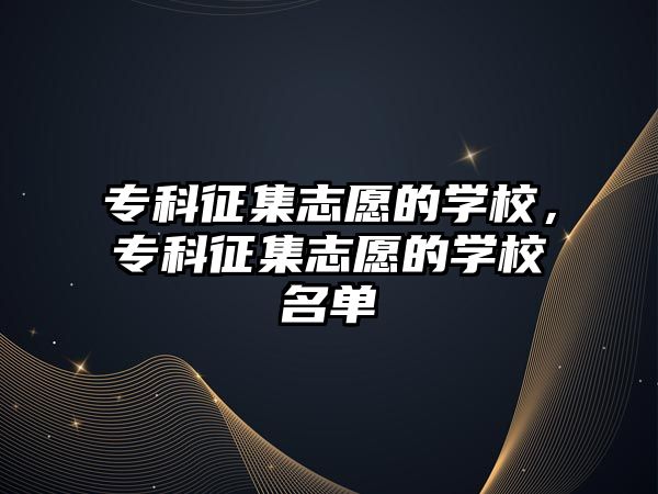 專科征集志愿的學校，專科征集志愿的學校名單