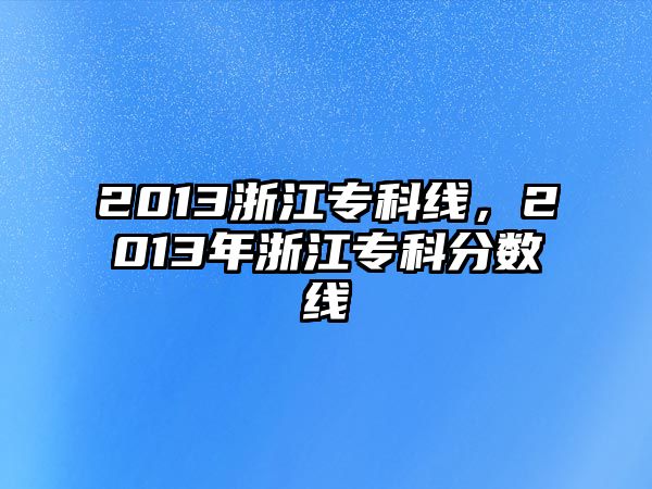 2013浙江專科線，2013年浙江專科分數(shù)線