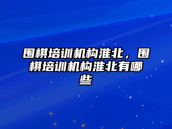 圍棋培訓(xùn)機(jī)構(gòu)淮北，圍棋培訓(xùn)機(jī)構(gòu)淮北有哪些