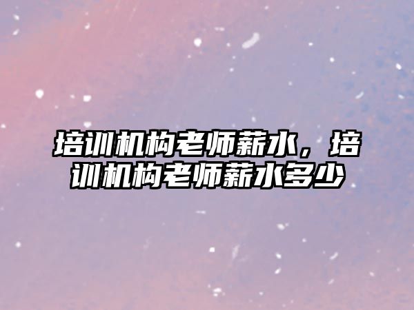 培訓機構(gòu)老師薪水，培訓機構(gòu)老師薪水多少