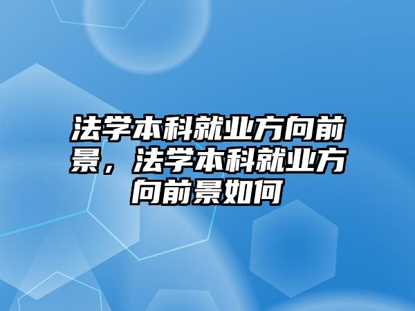 法學本科就業(yè)方向前景，法學本科就業(yè)方向前景如何