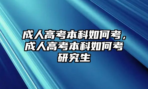 成人高考本科如何考，成人高考本科如何考研究生