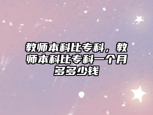 教師本科比專科，教師本科比專科一個(gè)月多多少錢