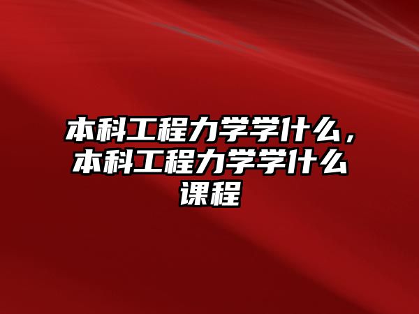 本科工程力學(xué)學(xué)什么，本科工程力學(xué)學(xué)什么課程