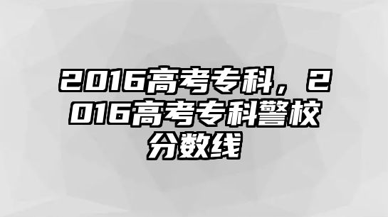 2016高考專科，2016高考專科警校分?jǐn)?shù)線