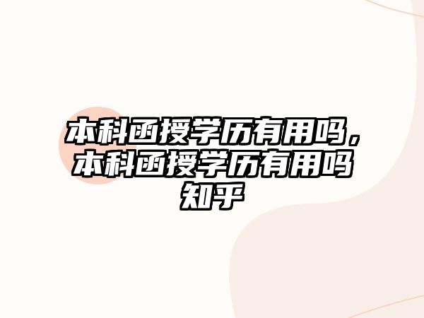 本科函授學(xué)歷有用嗎，本科函授學(xué)歷有用嗎知乎