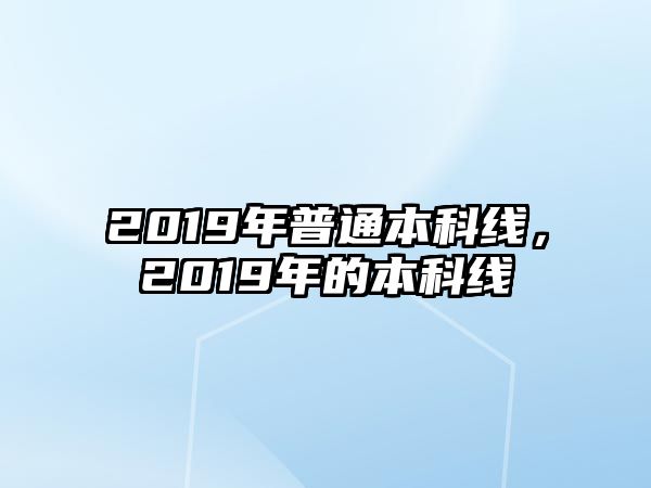 2019年普通本科線，2019年的本科線