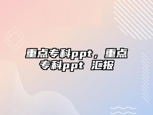 重點專科ppt，重點專科ppt 匯報