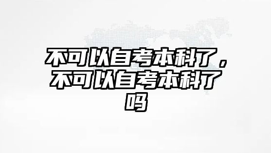 不可以自考本科了，不可以自考本科了嗎