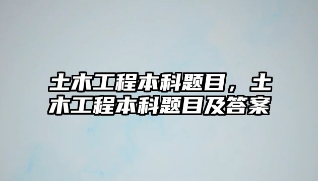 土木工程本科題目，土木工程本科題目及答案