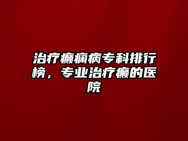 治療癲癇病專科排行榜，專業(yè)治療癲的醫(yī)院