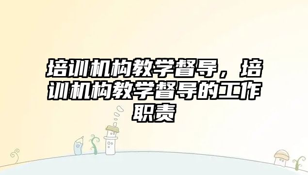 培訓機構教學督導，培訓機構教學督導的工作職責