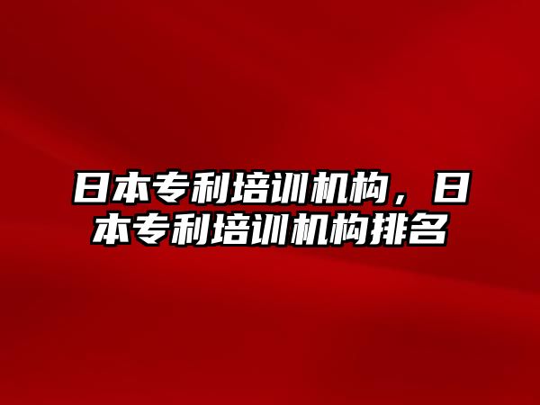 日本專利培訓(xùn)機(jī)構(gòu)，日本專利培訓(xùn)機(jī)構(gòu)排名