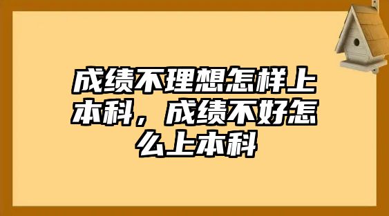 成績不理想怎樣上本科，成績不好怎么上本科