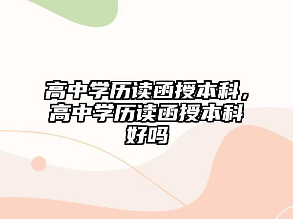 高中學歷讀函授本科，高中學歷讀函授本科好嗎