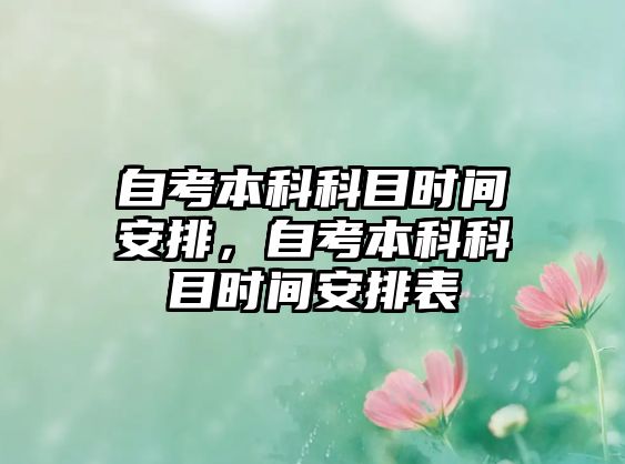 自考本科科目時間安排，自考本科科目時間安排表