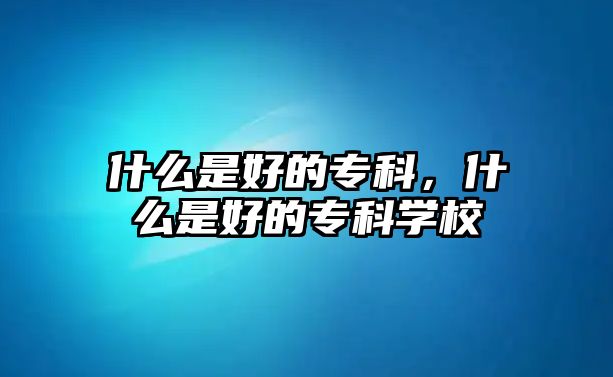 什么是好的專科，什么是好的專科學校