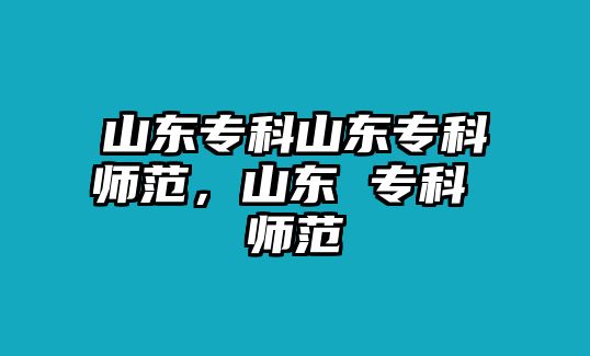 山東專科山東專科師范，山東 專科 師范