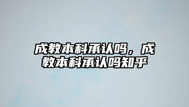 成教本科承認(rèn)嗎，成教本科承認(rèn)嗎知乎