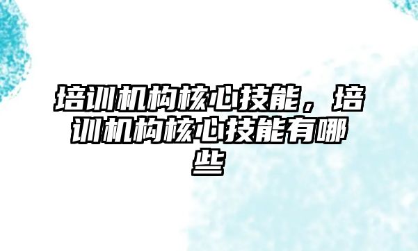 培訓機構核心技能，培訓機構核心技能有哪些