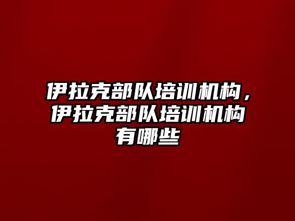 伊拉克部隊(duì)培訓(xùn)機(jī)構(gòu)，伊拉克部隊(duì)培訓(xùn)機(jī)構(gòu)有哪些