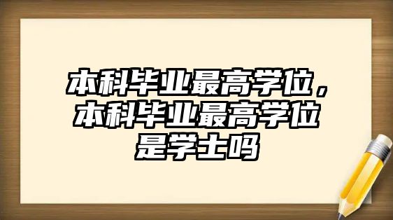 本科畢業(yè)最高學位，本科畢業(yè)最高學位是學士嗎