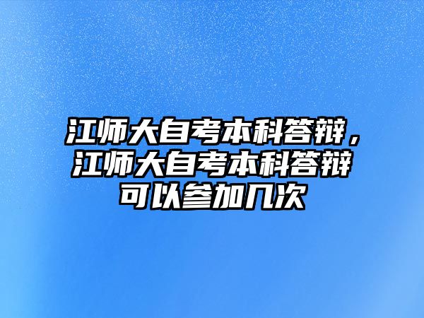 江師大自考本科答辯，江師大自考本科答辯可以參加幾次