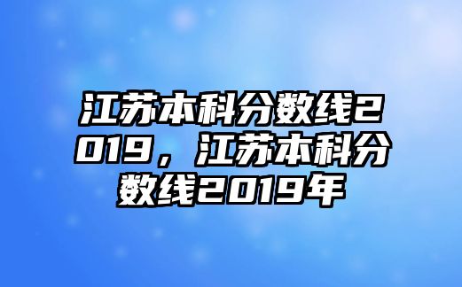 江蘇本科分?jǐn)?shù)線2019，江蘇本科分?jǐn)?shù)線2019年