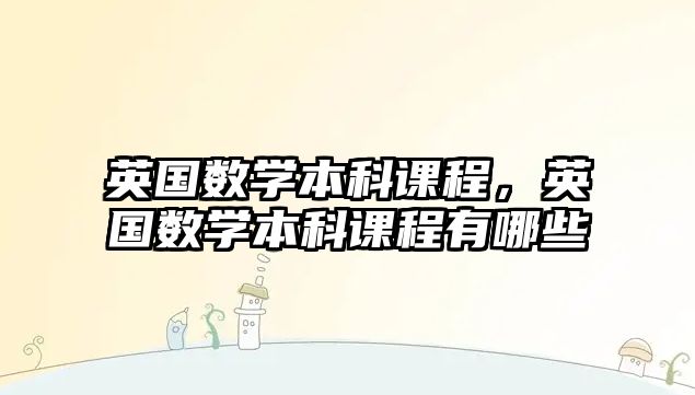 英國數(shù)學(xué)本科課程，英國數(shù)學(xué)本科課程有哪些