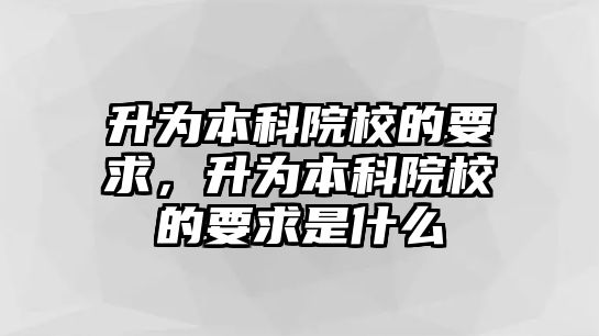 升為本科院校的要求，升為本科院校的要求是什么