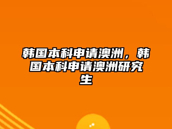 韓國(guó)本科申請(qǐng)澳洲，韓國(guó)本科申請(qǐng)澳洲研究生